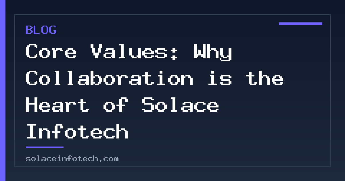 Core Values: Why Collaboration is the Heart of Solace Infotech