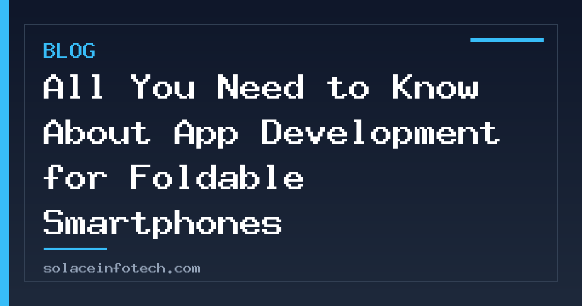 All You Need to Know About App Development for Foldable Smartphones